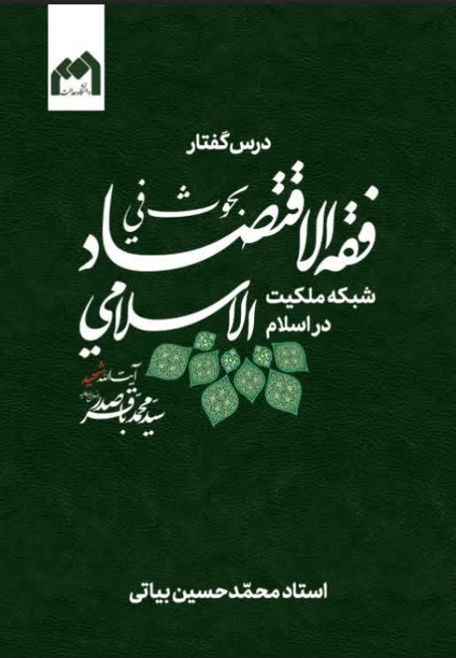 درس گفتار بحوث في فقه الاقتصاد الاسلامي آیت الله شهید سیدمحمدباقر صدر (رضوان الله علیه): شبکه ملکیت در اسلام اثر دکتر محمدحسین بیاتی